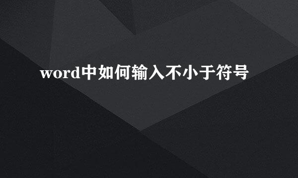 word中如何输入不小于符号
