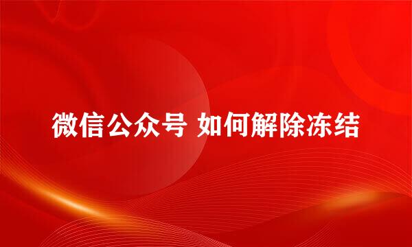 微信公众号 如何解除冻结