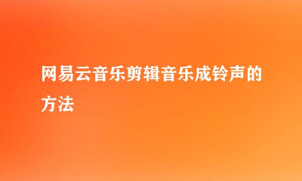 网易云音乐剪辑音乐成铃声的方法