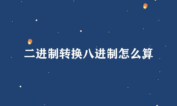 二进制转换八进制怎么算