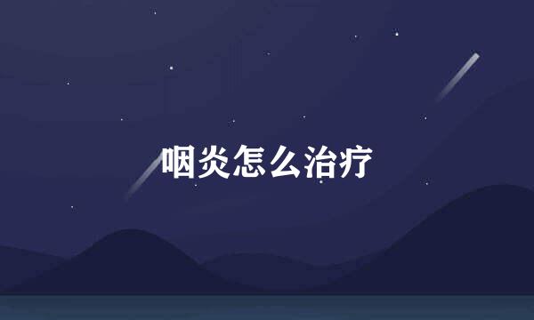 咽炎怎么治疗
