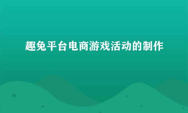 趣兔平台电商游戏活动的制作