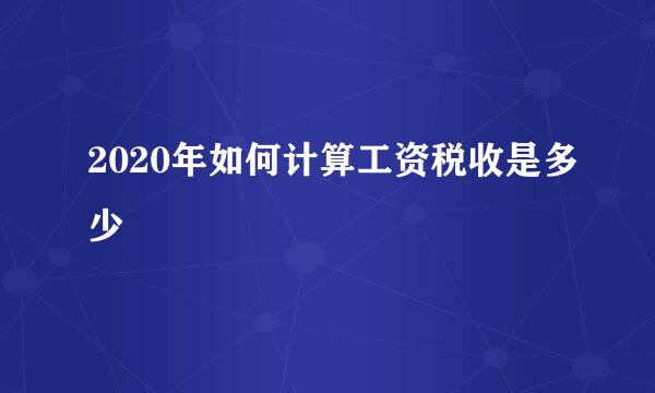 2020年如何计算工资税收是多少