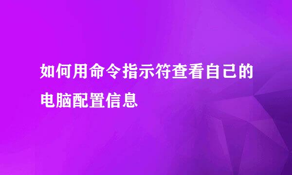 如何用命令指示符查看自己的电脑配置信息