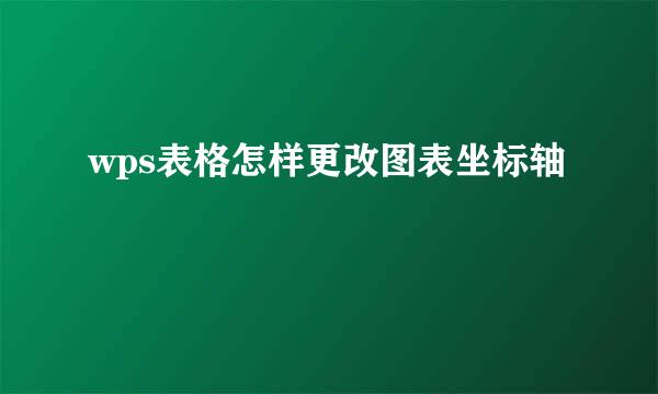 wps表格怎样更改图表坐标轴