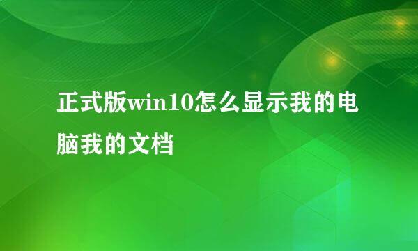 正式版win10怎么显示我的电脑我的文档