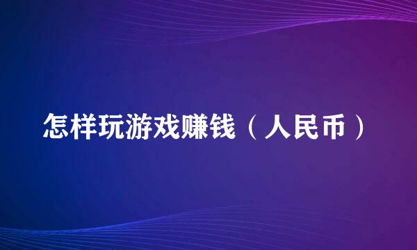 怎样玩游戏赚钱（人民币）