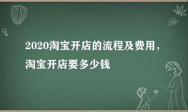 2020淘宝开店的流程及费用，淘宝开店要多少钱