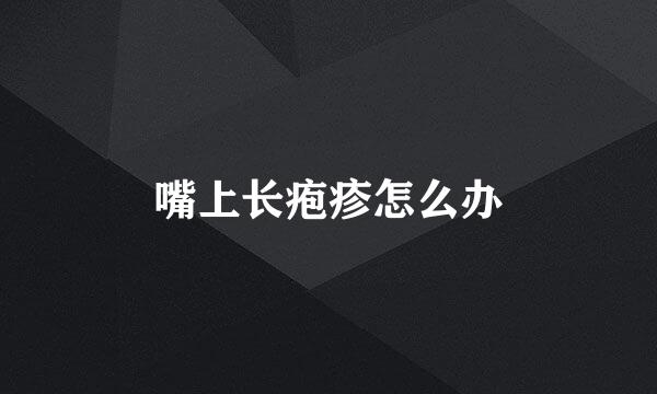 嘴上长疱疹怎么办