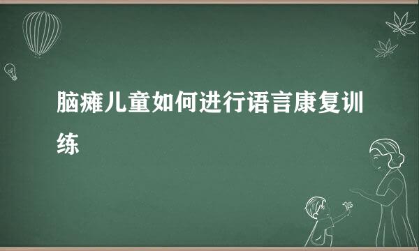 脑瘫儿童如何进行语言康复训练