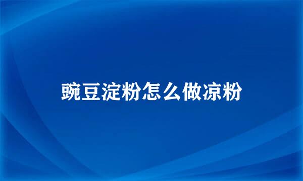豌豆淀粉怎么做凉粉