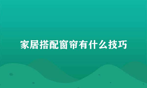 家居搭配窗帘有什么技巧