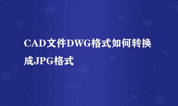 CAD文件DWG格式如何转换成JPG格式