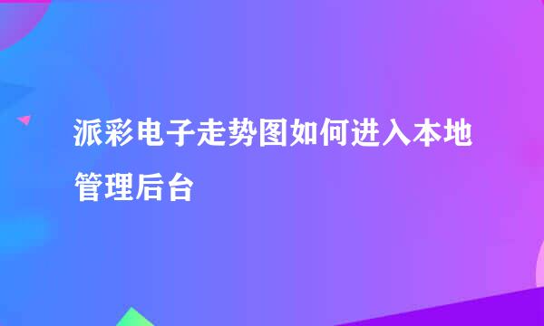 派彩电子走势图如何进入本地管理后台