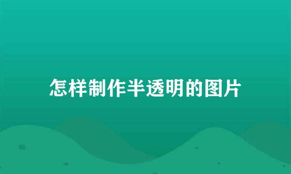 怎样制作半透明的图片