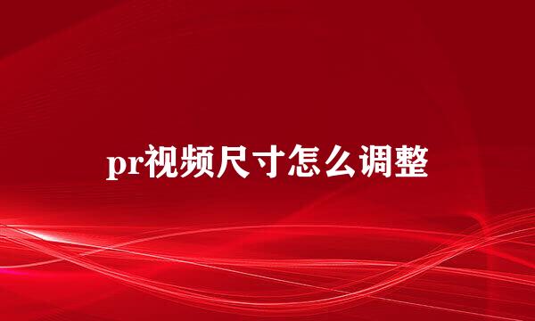 pr视频尺寸怎么调整