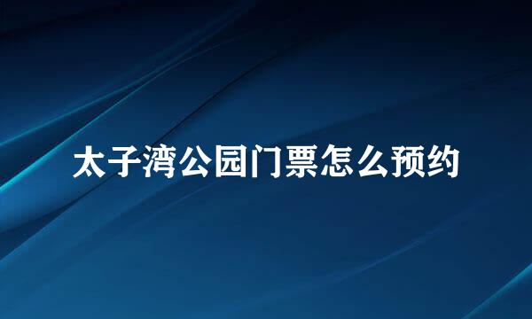 太子湾公园门票怎么预约