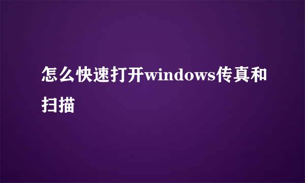 怎么快速打开windows传真和扫描