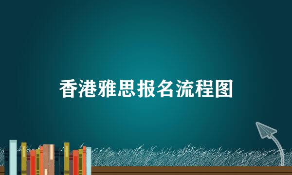香港雅思报名流程图