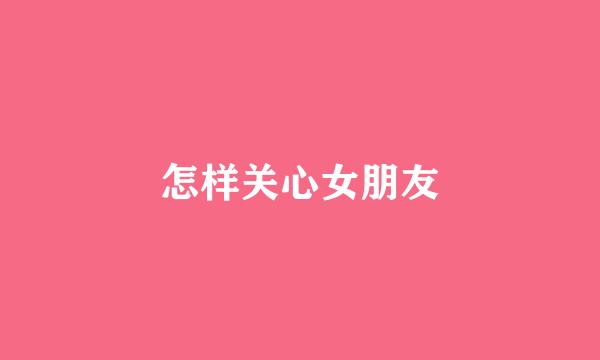 怎样关心女朋友
