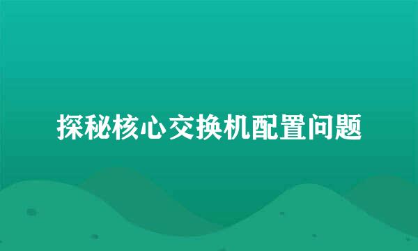 探秘核心交换机配置问题