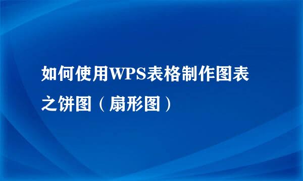 如何使用WPS表格制作图表之饼图（扇形图）