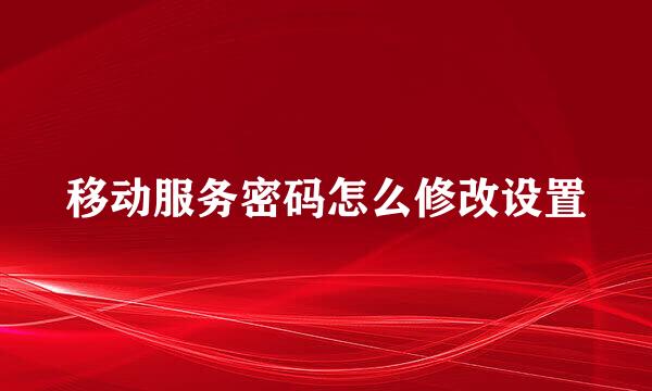 移动服务密码怎么修改设置