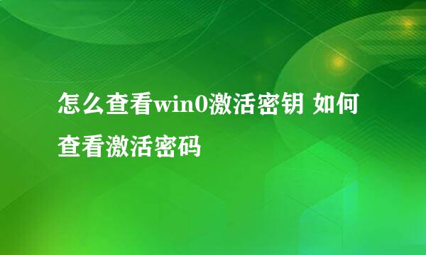 怎么查看win0激活密钥 如何查看激活密码