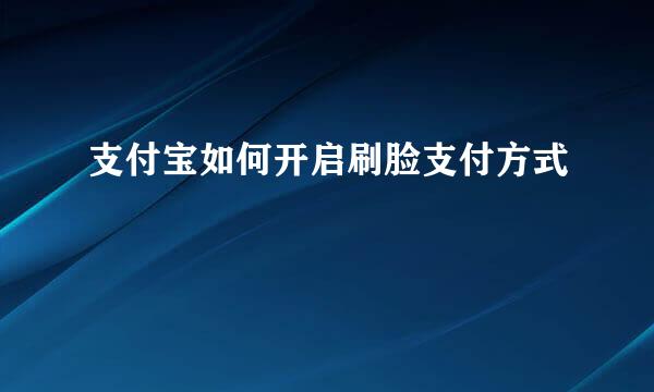 支付宝如何开启刷脸支付方式