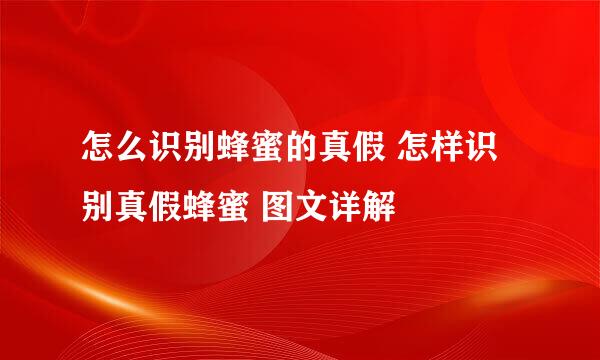 怎么识别蜂蜜的真假 怎样识别真假蜂蜜 图文详解