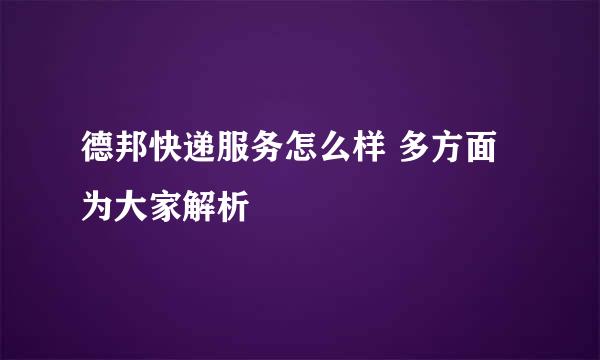 德邦快递服务怎么样 多方面为大家解析