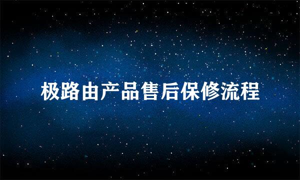 极路由产品售后保修流程