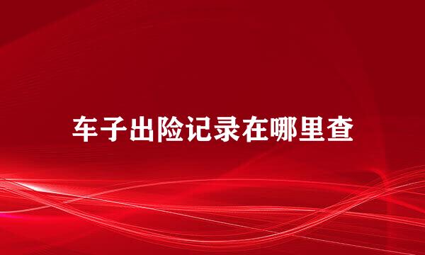 车子出险记录在哪里查