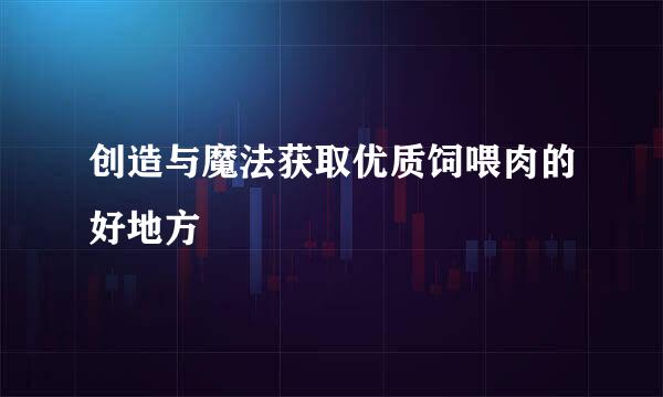 创造与魔法获取优质饲喂肉的好地方