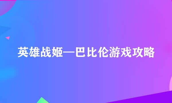 英雄战姬—巴比伦游戏攻略
