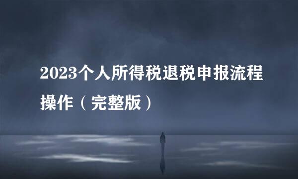 2023个人所得税退税申报流程操作（完整版）