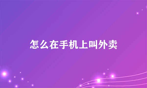 怎么在手机上叫外卖