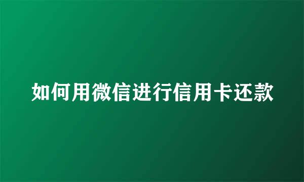 如何用微信进行信用卡还款