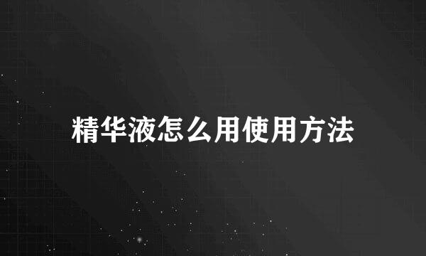 精华液怎么用使用方法