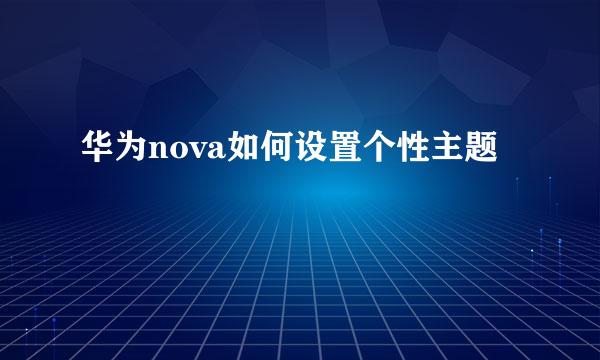 华为nova如何设置个性主题
