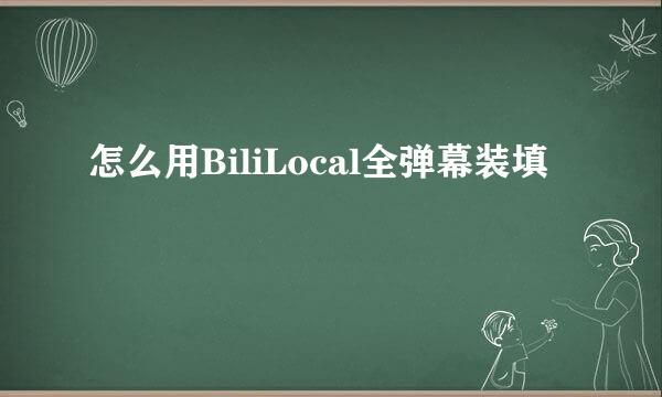 怎么用BiliLocal全弹幕装填