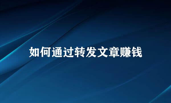 如何通过转发文章赚钱