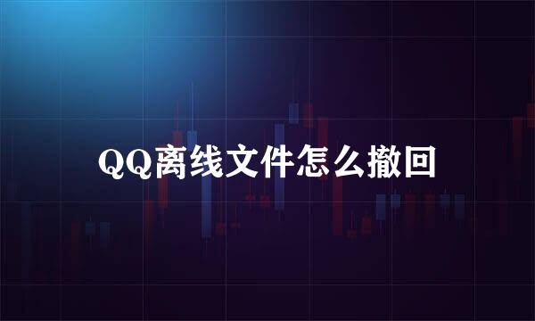 QQ离线文件怎么撤回