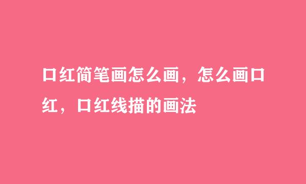 口红简笔画怎么画，怎么画口红，口红线描的画法
