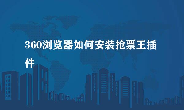 360浏览器如何安装抢票王插件