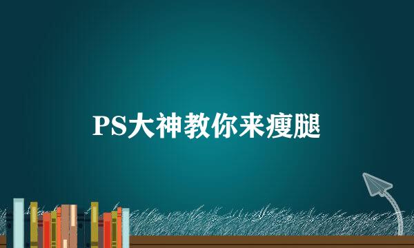PS大神教你来瘦腿