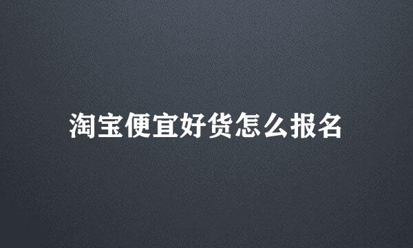 淘宝便宜好货怎么报名