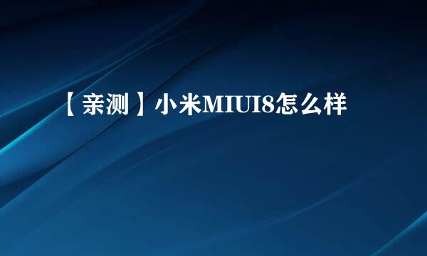 【亲测】小米MIUI8怎么样
