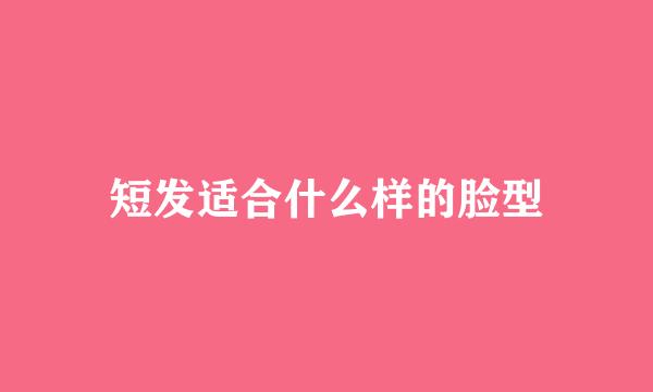 短发适合什么样的脸型