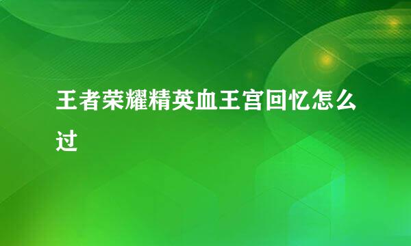 王者荣耀精英血王宫回忆怎么过